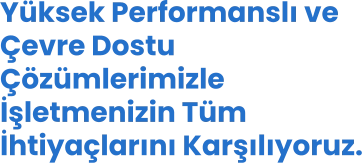 Yüksek Performanslı ve Çevre Dostu  Çözümlerimizle İşletmenizin Tüm İhtiyaçlarını Karşılıyoruz.